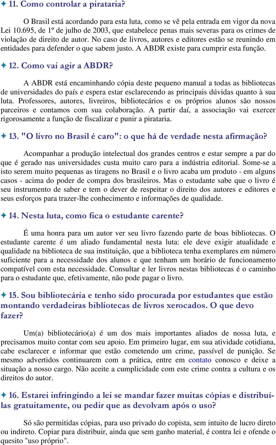 No caso de livros, autores e editores estão se reunindo em entidades para defender o que sabem justo. A ABDR existe para cumprir esta função. 12. Como vai agir a ABDR?