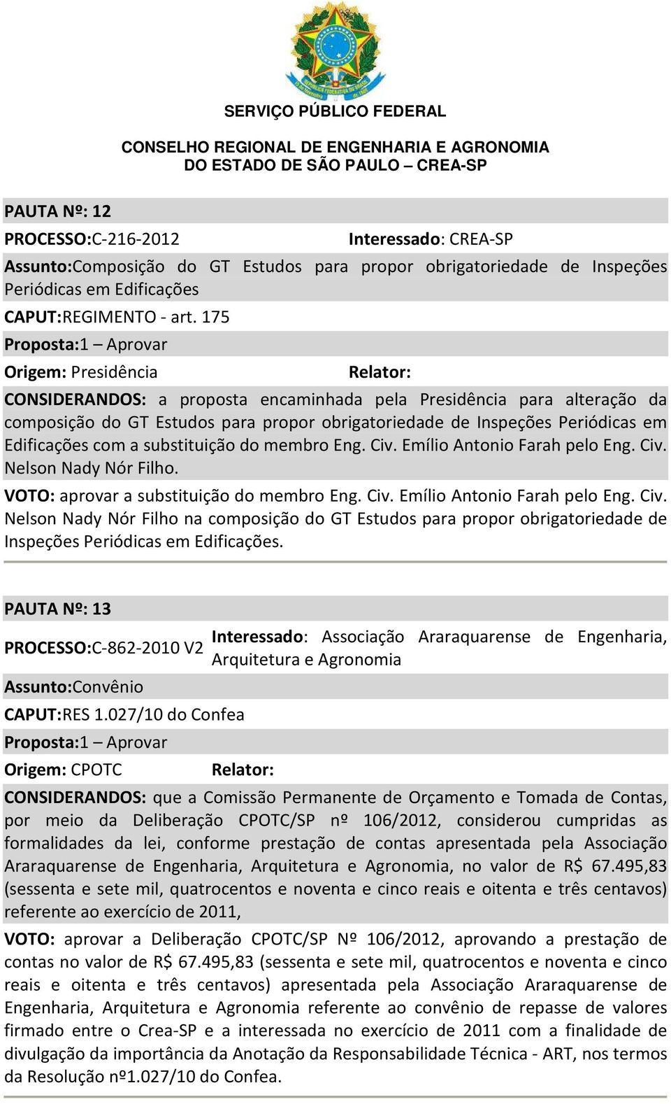 substituição do membro Eng. Civ. Emílio Antonio Farah pelo Eng. Civ. Nelson Nady Nór Filho. VOTO: aprovar a substituição do membro Eng. Civ. Emílio Antonio Farah pelo Eng. Civ. Nelson Nady Nór Filho na composição do GT Estudos para propor obrigatoriedade de Inspeções Periódicas em Edificações.