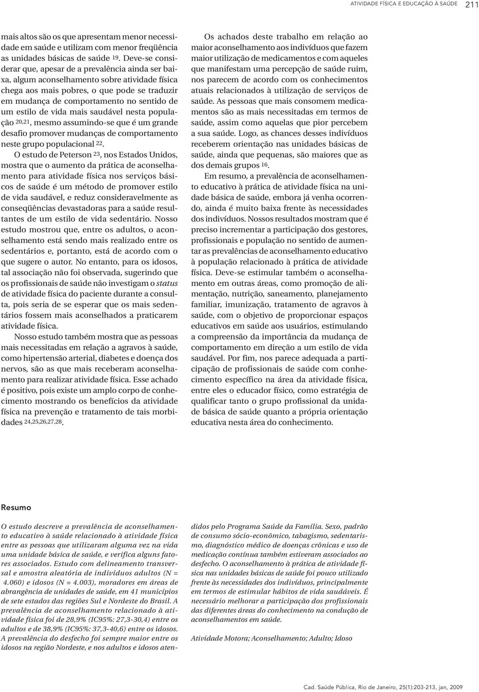 estilo de vida mais saudável nesta população 20,21, mesmo assumindo-se que é um grande desafio promover mudanças de comportamento neste grupo populacional 22.