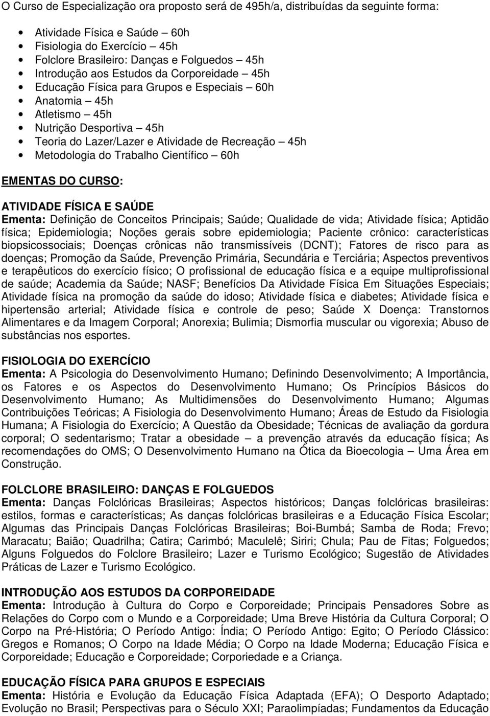 Trabalho Científico 60h EMENTAS DO CURSO: ATIVIDADE FÍSICA E SAÚDE Ementa: Definição de Conceitos Principais; Saúde; Qualidade de vida; Atividade física; Aptidão física; Epidemiologia; Noções gerais