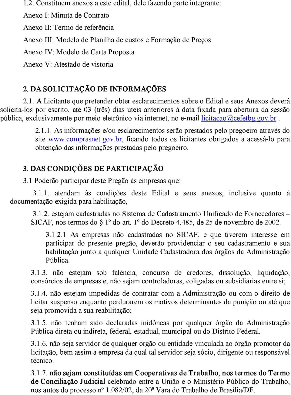 A Licitante que pretender obter esclarecimentos sobre o Edital e seus Anexos deverá solicitá los por escrito, até 03 (três) dias úteis anteriores à data fixada para abertura da sessão pública,