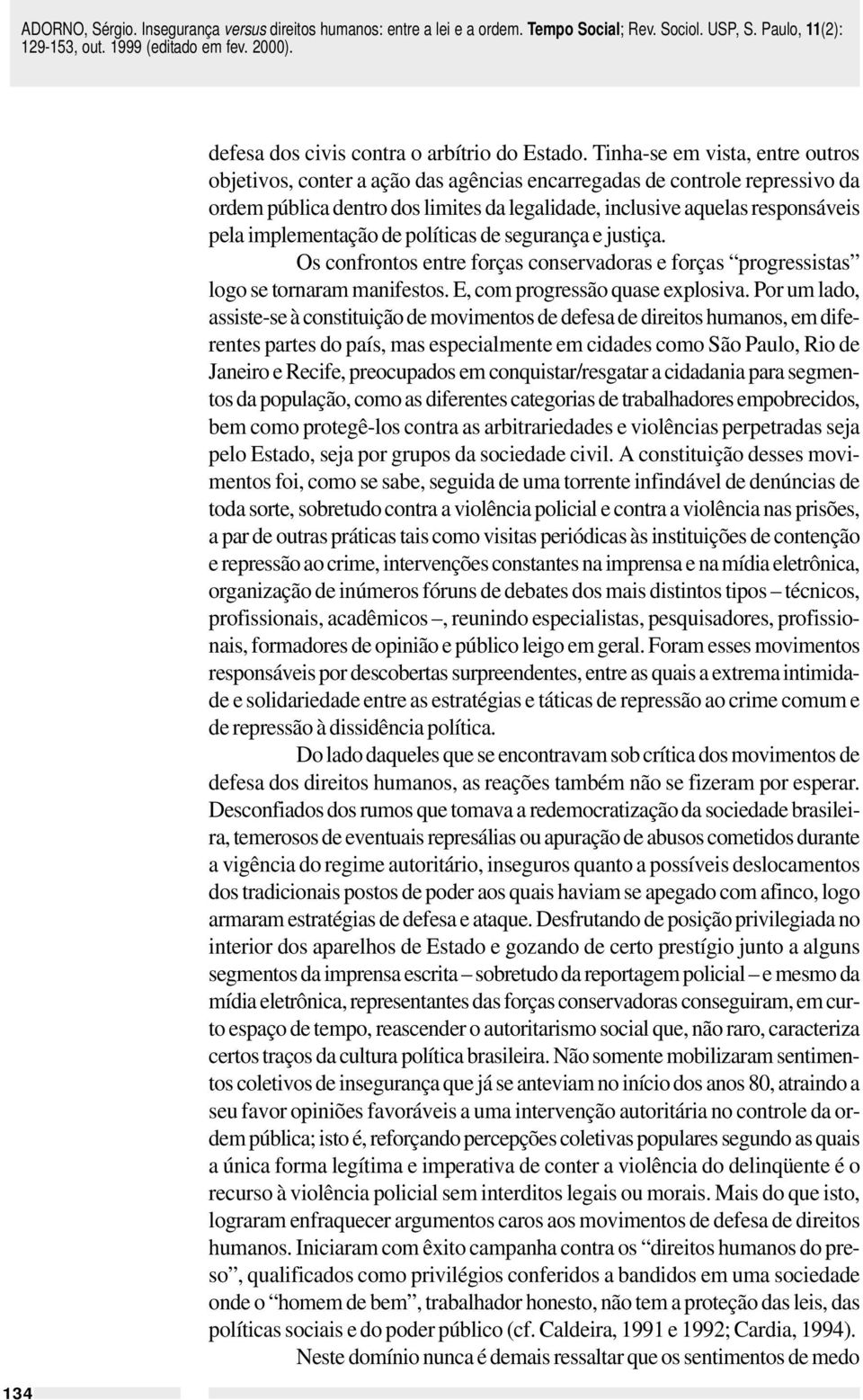 implementação de políticas de segurança e justiça. Os confrontos entre forças conservadoras e forças progressistas logo se tornaram manifestos. E, com progressão quase explosiva.