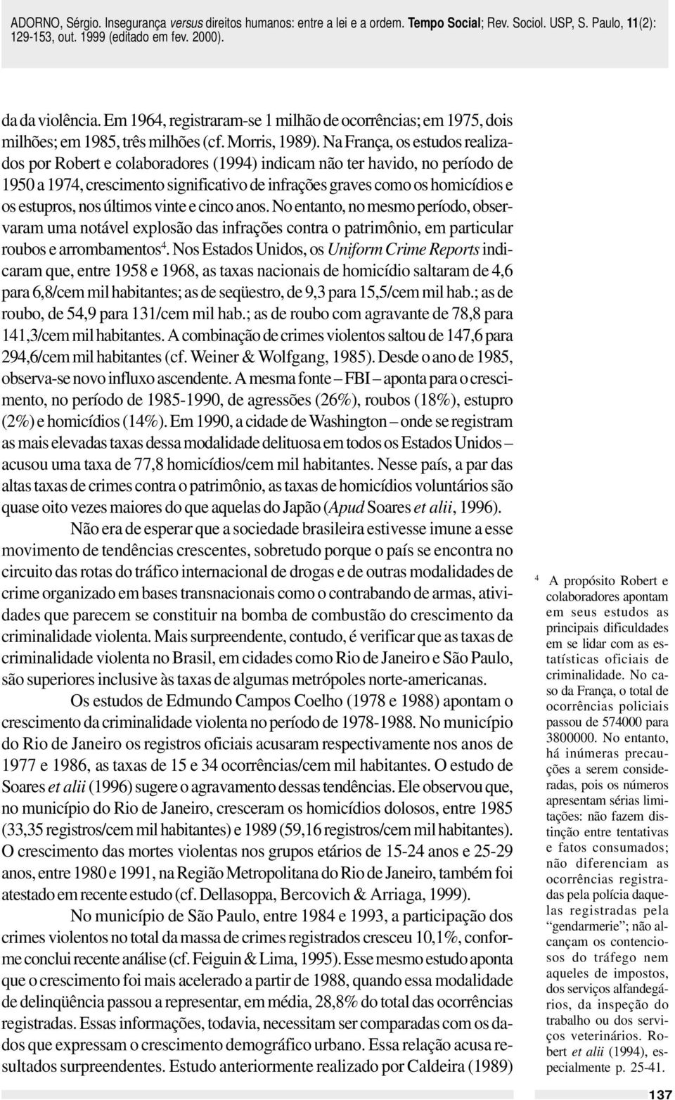 nos últimos vinte e cinco anos. No entanto, no mesmo período, observaram uma notável explosão das infrações contra o patrimônio, em particular roubos e arrombamentos 4.