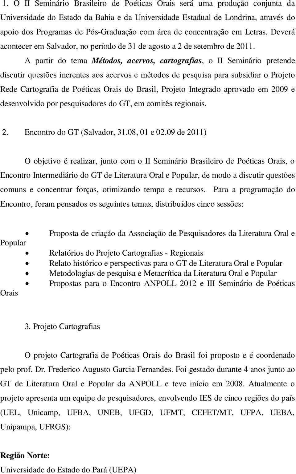 A partir do tema Métodos, acervos, cartografias, o II Seminário pretende discutir questões inerentes aos acervos e métodos de pesquisa para subsidiar o Projeto Rede Cartografia de Poéticas Orais do