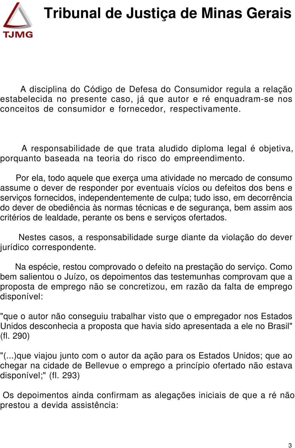 Por ela, todo aquele que exerça uma atividade no mercado de consumo assume o dever de responder por eventuais vícios ou defeitos dos bens e serviços fornecidos, independentemente de culpa; tudo isso,