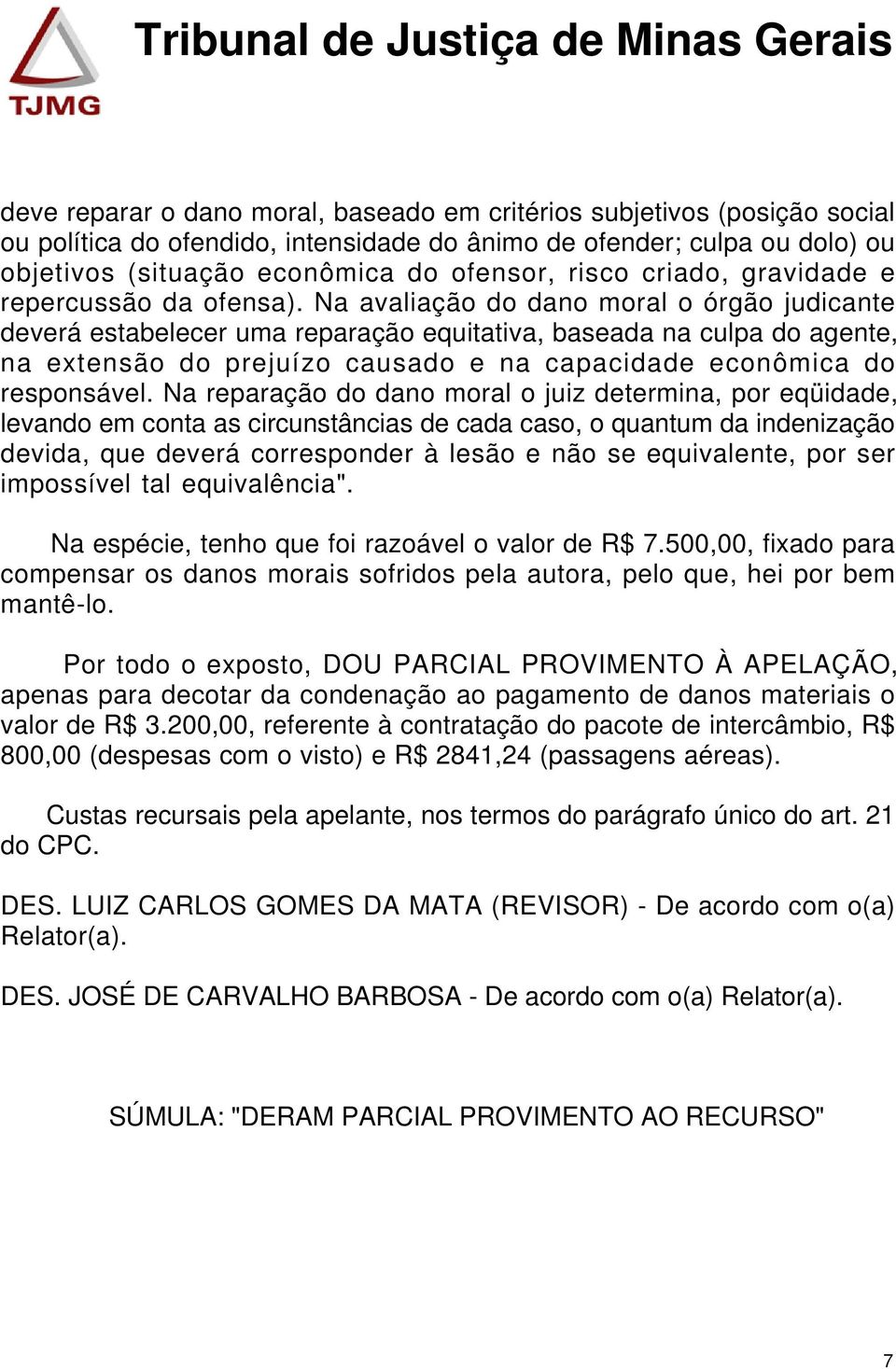 Na avaliação do dano moral o órgão judicante deverá estabelecer uma reparação equitativa, baseada na culpa do agente, na extensão do prejuízo causado e na capacidade econômica do responsável.