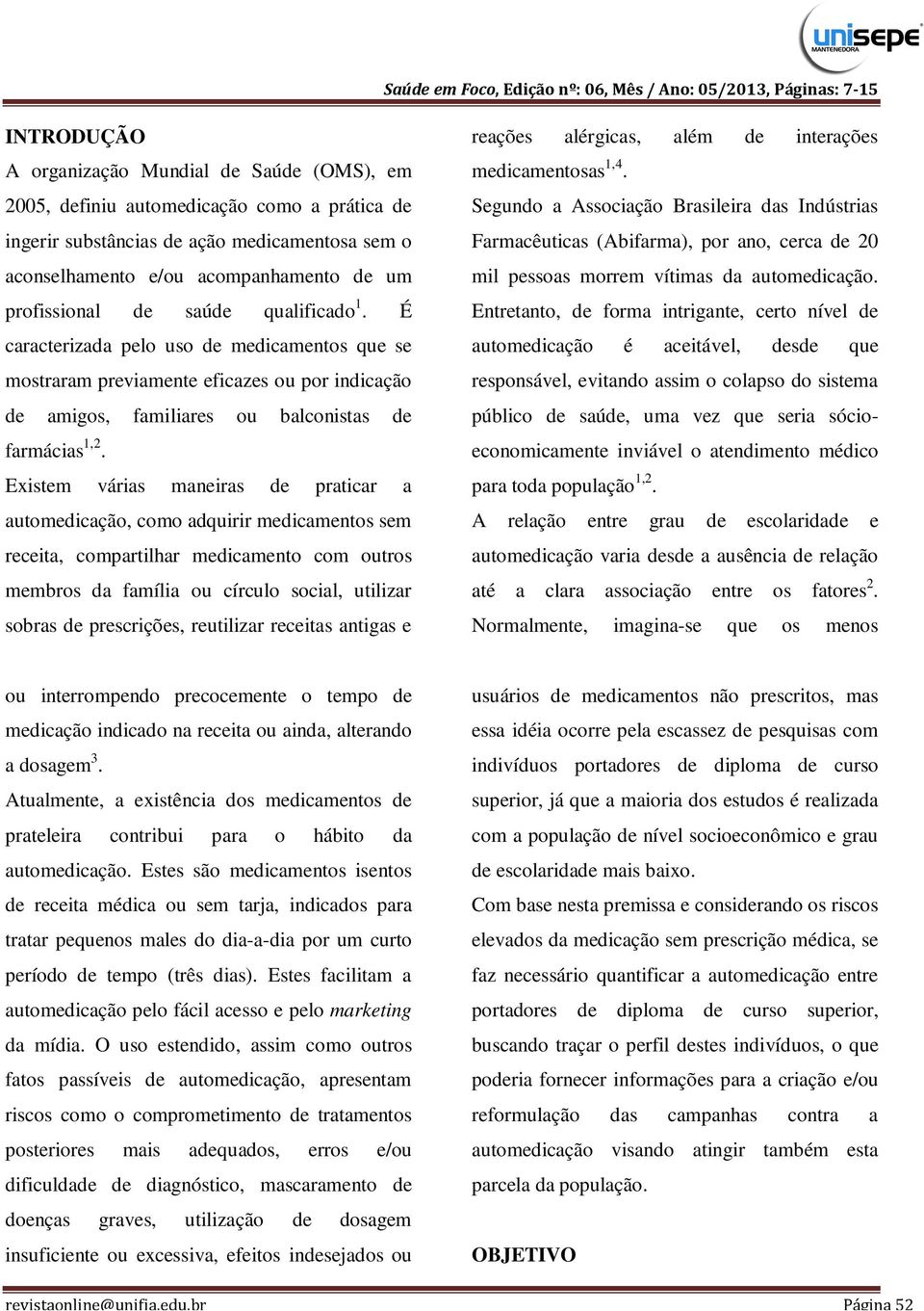 Existem várias maneiras de praticar a automedicação, como adquirir medicamentos sem receita, compartilhar medicamento com outros membros da família ou círculo social, utilizar sobras de prescrições,