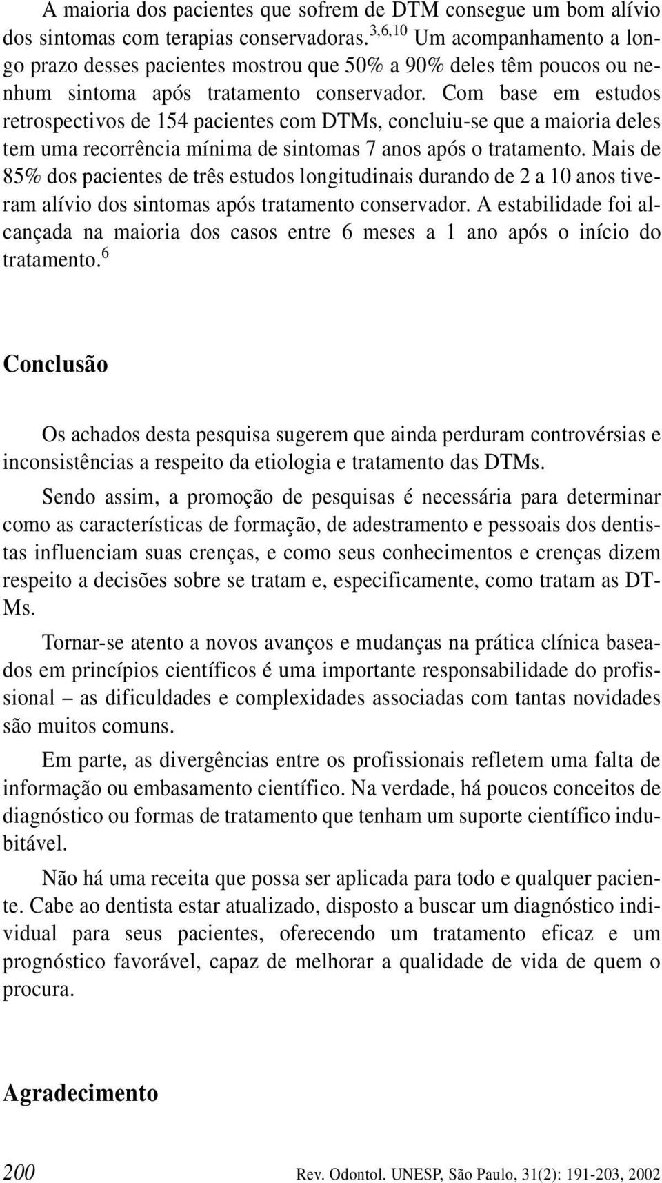 Com base em estudos retrospectivos de 154 pacientes com DTMs, concluiu-se que a maioria deles tem uma recorrência mínima de sintomas 7 anos após o tratamento.