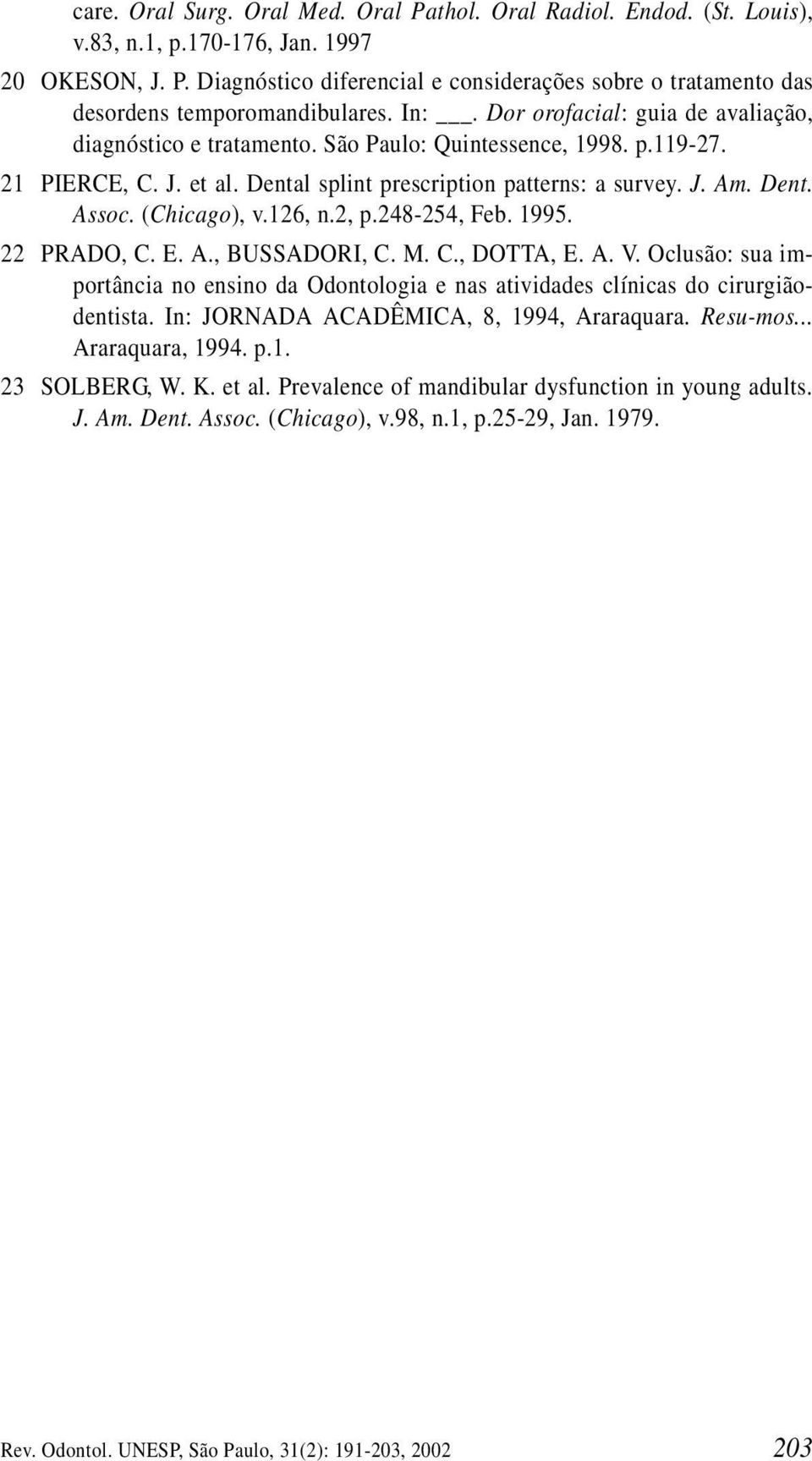 (Chicago), v.126, n.2, p.248-254, Feb. 1995. 22 PRADO, C. E. A., BUSSADORI, C. M. C., DOTTA, E. A. V. Oclusão: sua importância no ensino da Odontologia e nas atividades clínicas do cirurgiãodentista.