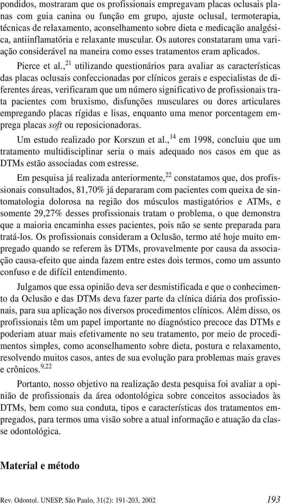 , 21 utilizando questionários para avaliar as características das placas oclusais confeccionadas por clínicos gerais e especialistas de diferentes áreas, verificaram que um número significativo de