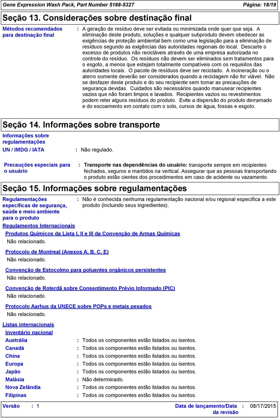 A eliminação deste produto, soluções e qualquer subproduto devem obedecer as exigências de proteção ambiental bem como uma legislação para a eliminação de resíduos segundo as exigências das