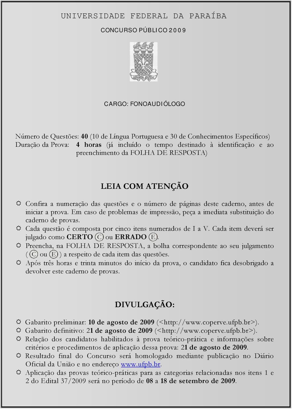 Em caso de problemas de impressão, peça a imediata substituição do caderno de provas. Cada questão é composta por cinco itens numerados de I a V. Cada item deverá ser julgado como CERTO ou ERRADO.