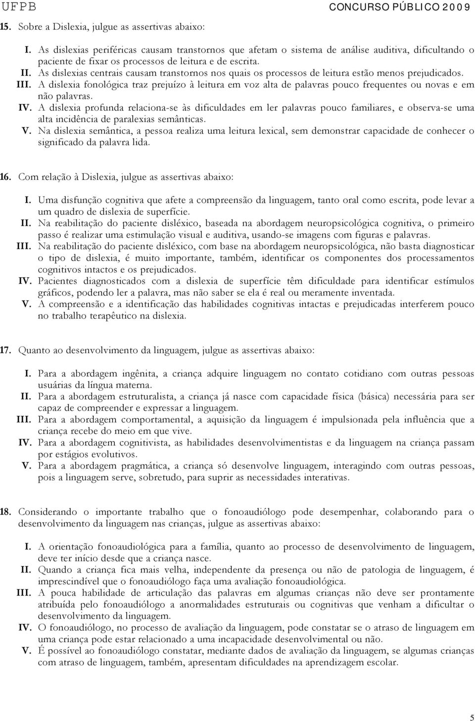 As dislexias centrais causam transtornos nos quais os processos de leitura estão menos prejudicados. III.