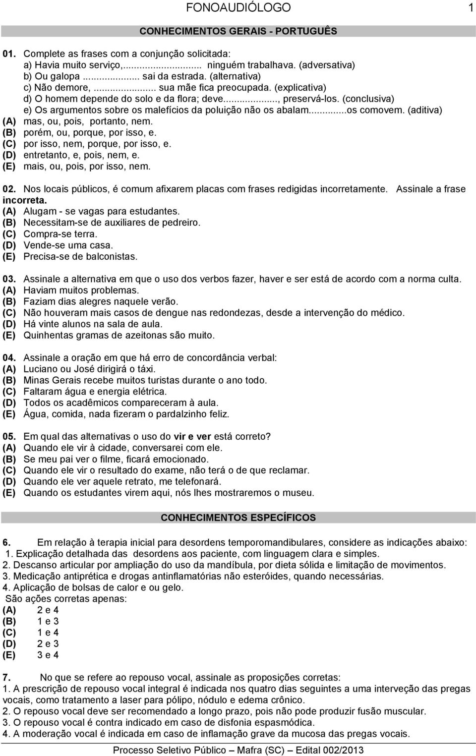 (conclusiva) e) Os argumentos sobre os malefícios da poluição não os abalam...os comovem. (aditiva) (A) mas, ou, pois, portanto, nem. (B) porém, ou, porque, por isso, e.