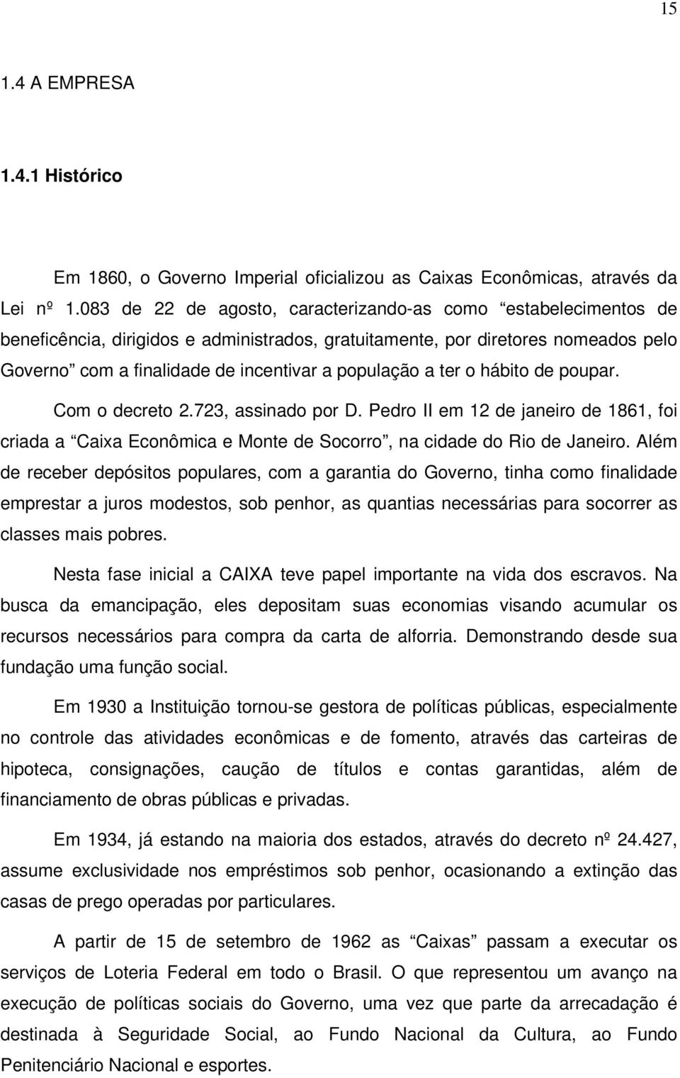 a ter o hábito de poupar. Com o decreto 2.723, assinado por D. Pedro II em 12 de janeiro de 1861, foi criada a Caixa Econômica e Monte de Socorro, na cidade do Rio de Janeiro.