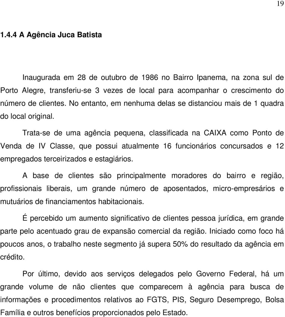 Trata-se de uma agência pequena, classificada na CAIXA como Ponto de Venda de IV Classe, que possui atualmente 16 funcionários concursados e 12 empregados terceirizados e estagiários.