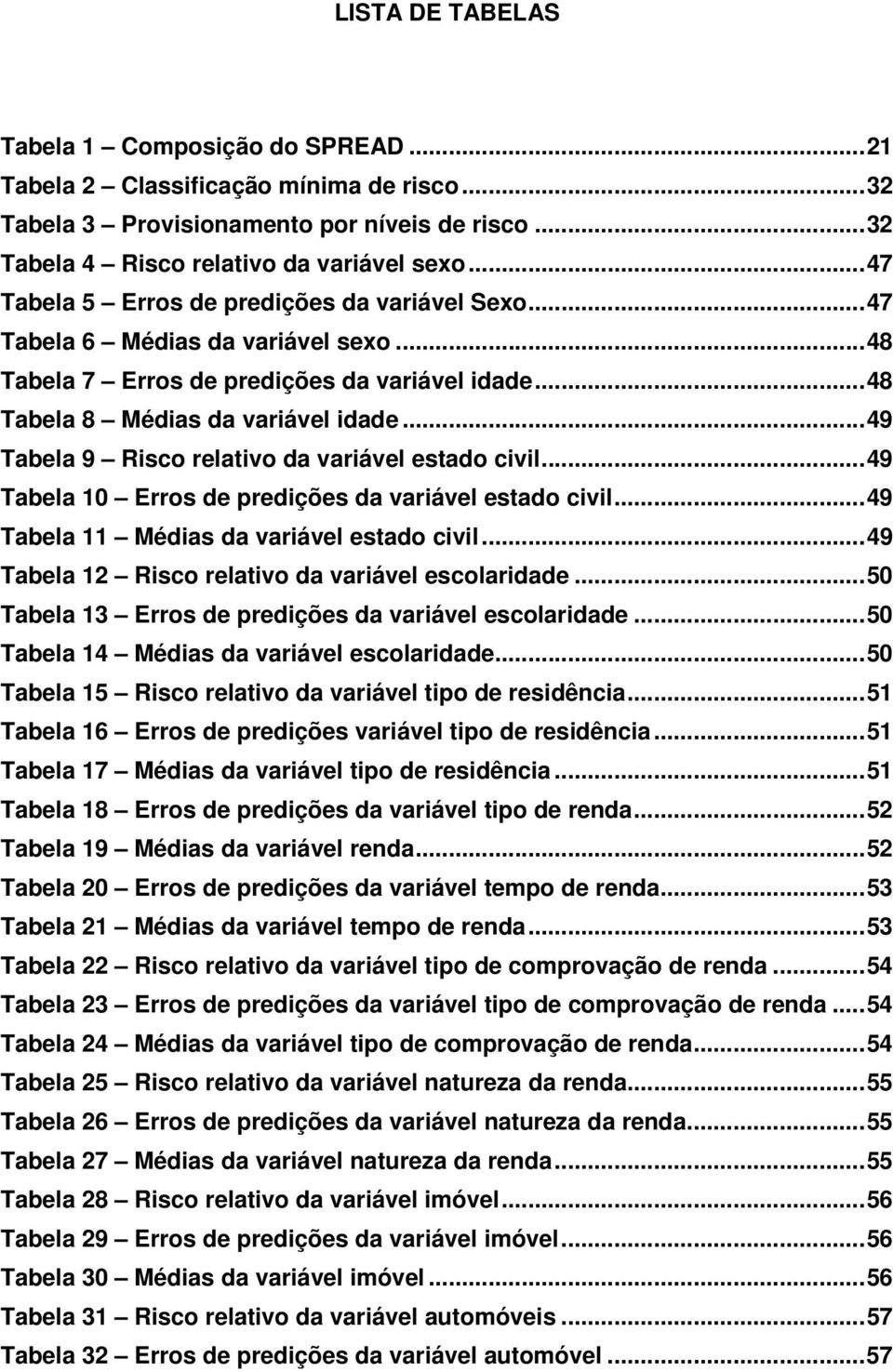 ..49 Tabela 9 Risco relativo da variável estado civil...49 Tabela 10 Erros de predições da variável estado civil...49 Tabela 11 Médias da variável estado civil.