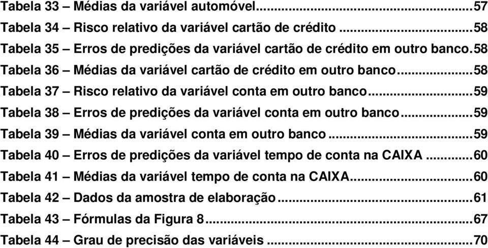 ..58 Tabela 37 Risco relativo da variável conta em outro banco...59 Tabela 38 Erros de predições da variável conta em outro banco.