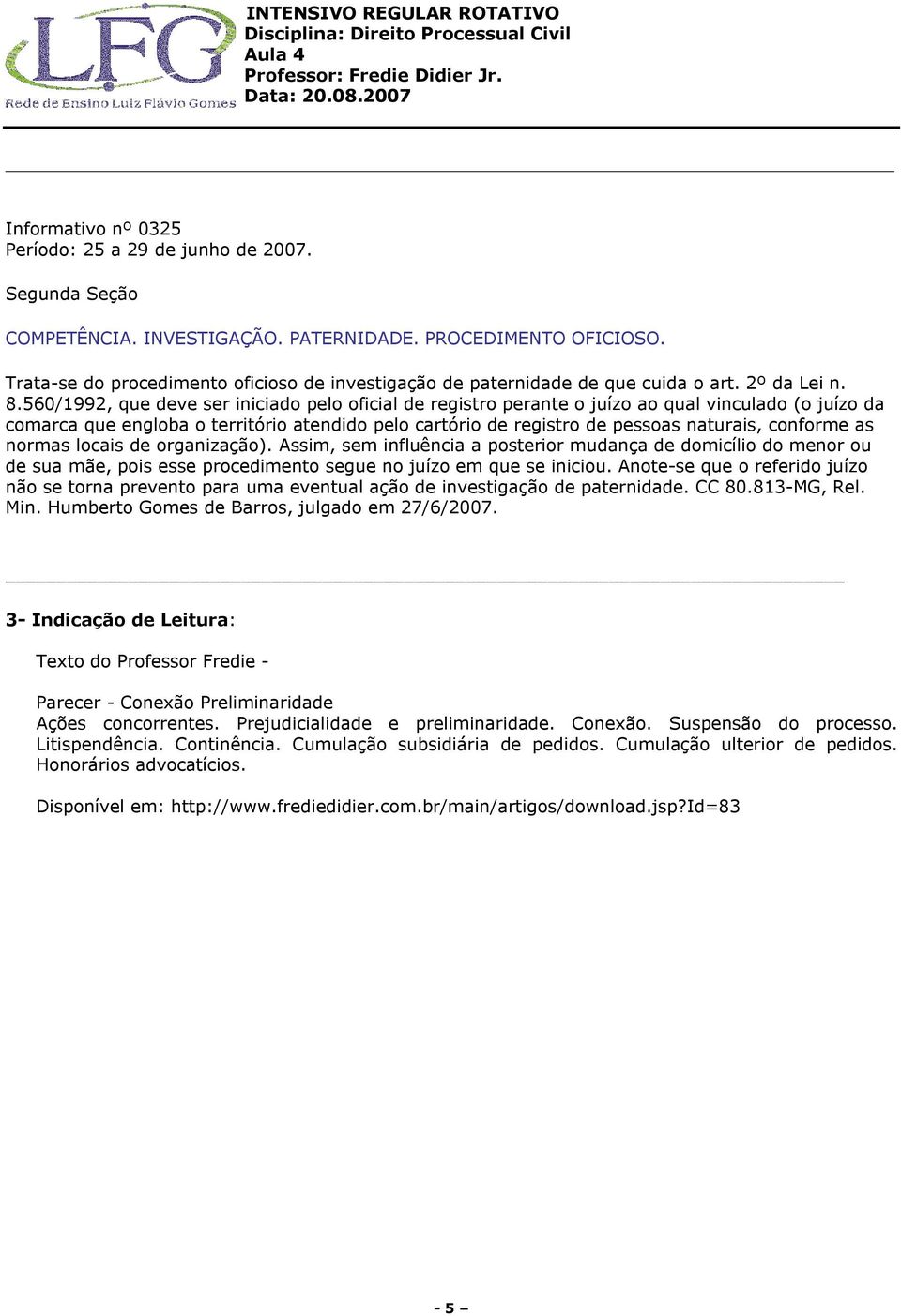 560/1992, que deve ser iniciado pelo oficial de registro perante o juízo ao qual vinculado (o juízo da comarca que engloba o território atendido pelo cartório de registro de pessoas naturais,