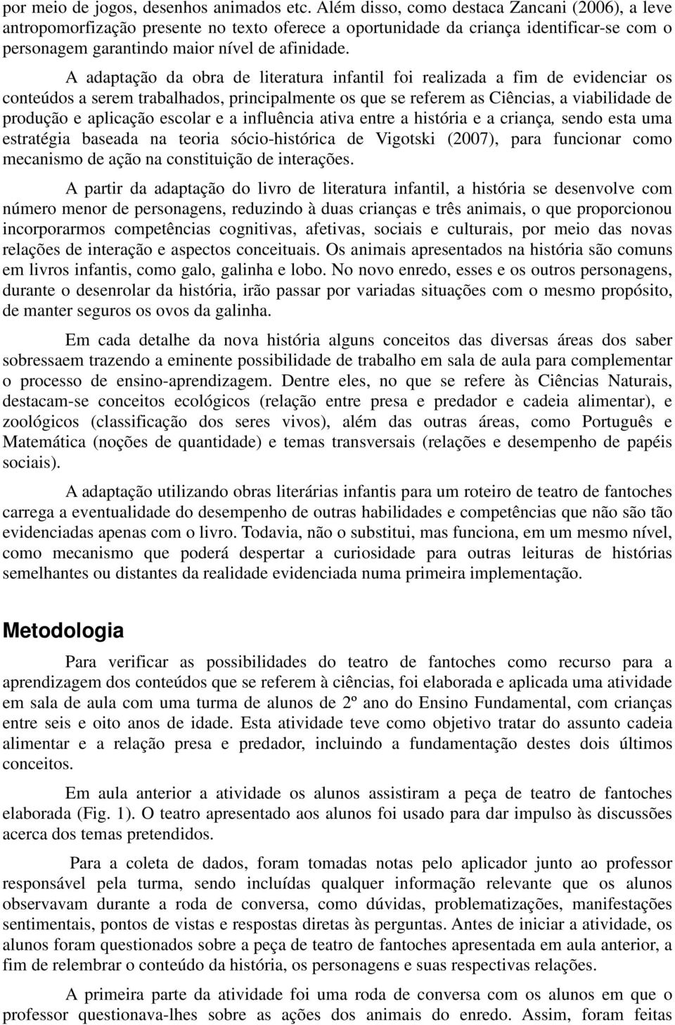 A adaptação da obra de literatura infantil foi realizada a fim de evidenciar os conteúdos a serem trabalhados, principalmente os que se referem as Ciências, a viabilidade de produção e aplicação