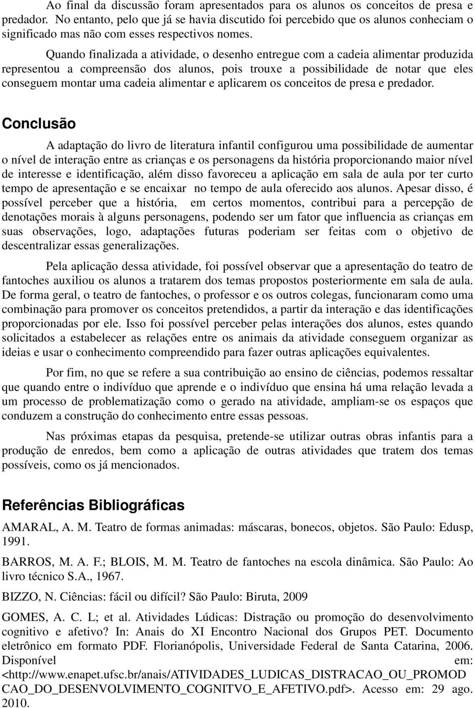 Quando finalizada a atividade, o desenho entregue com a cadeia alimentar produzida representou a compreensão dos alunos, pois trouxe a possibilidade de notar que eles conseguem montar uma cadeia