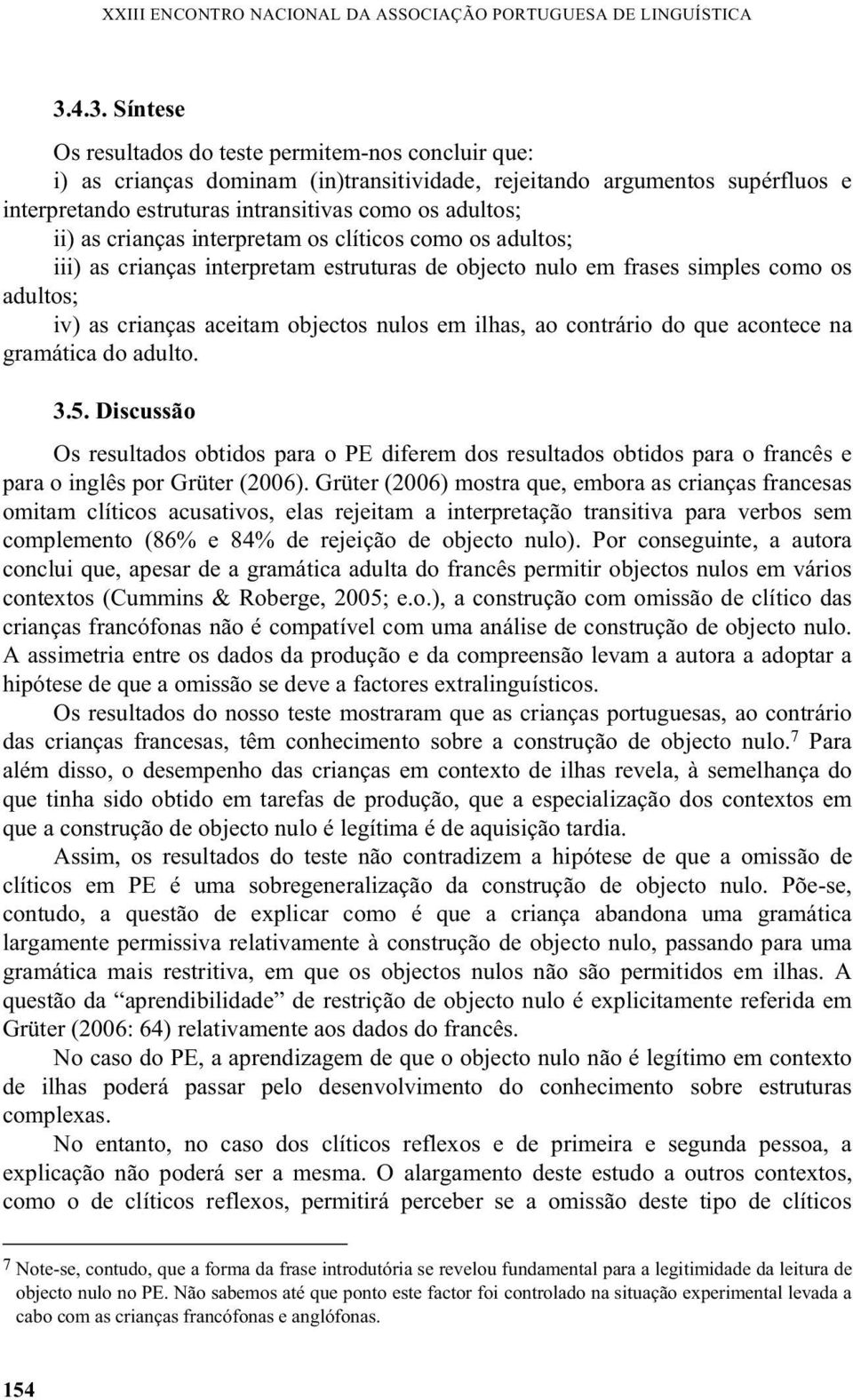 ii) as crianças interpretam os clíticos como os adultos; iii) as crianças interpretam estruturas de objecto nulo em frases simples como os adultos; iv) as crianças aceitam objectos nulos em ilhas, ao