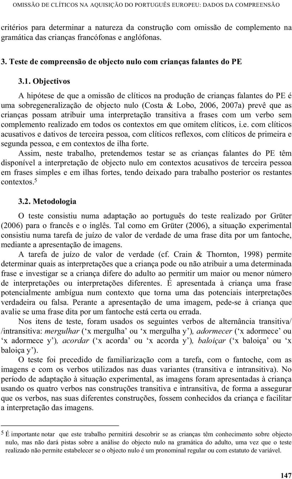 Objectivos A hipótese de que a omissão de clíticos na produção de crianças falantes do PE é uma sobregeneralização de objecto nulo (Costa & Lobo, 2006, 2007a) prevê que as crianças possam atribuir