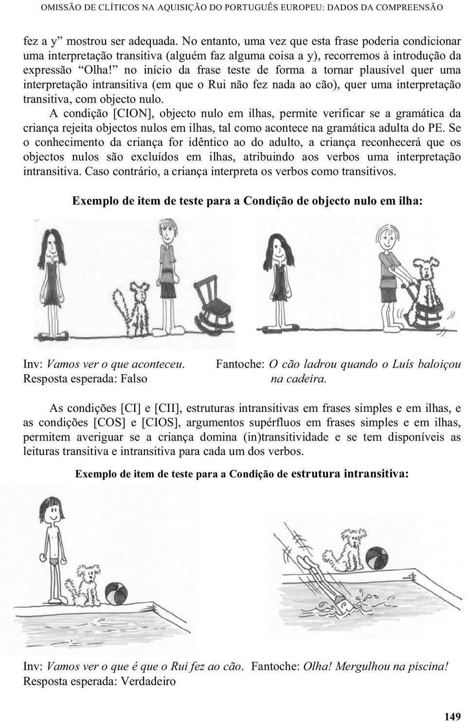 no início da frase teste de forma a tornar plausível quer uma interpretação intransitiva (em que o Rui não fez nada ao cão), quer uma interpretação transitiva, com objecto nulo.