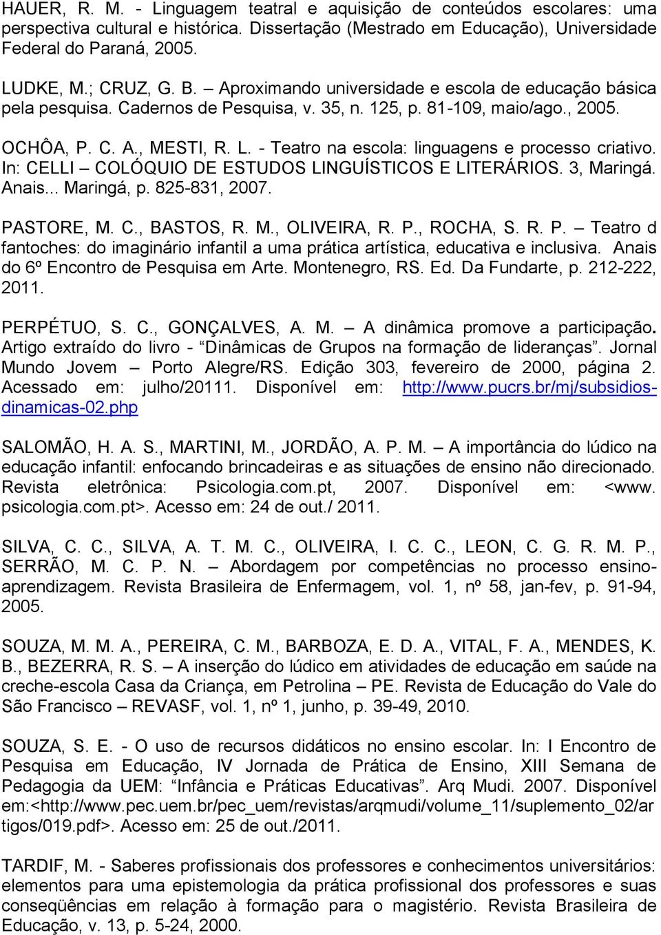 - Teatro na escola: linguagens e processo criativo. In: CELLI COLÓQUIO DE ESTUDOS LINGUÍSTICOS E LITERÁRIOS. 3, Maringá. Anais... Maringá, p. 825-831, 2007. PASTORE, M. C., BASTOS, R. M., OLIVEIRA, R.