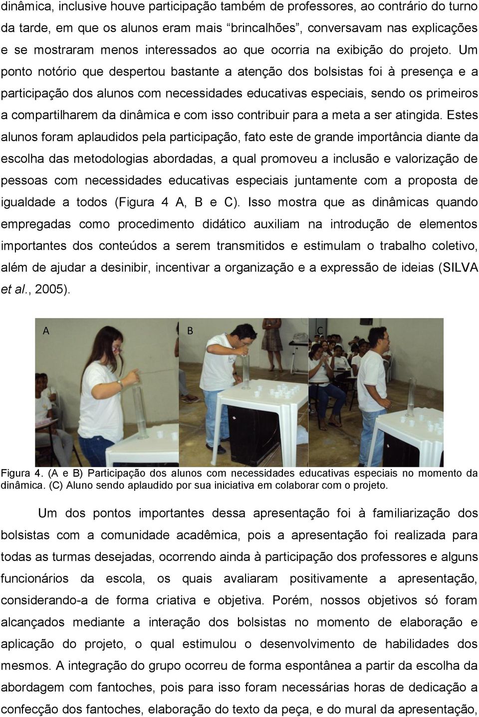 Um ponto notório que despertou bastante a atenção dos bolsistas foi à presença e a participação dos alunos com necessidades educativas especiais, sendo os primeiros a compartilharem da dinâmica e com