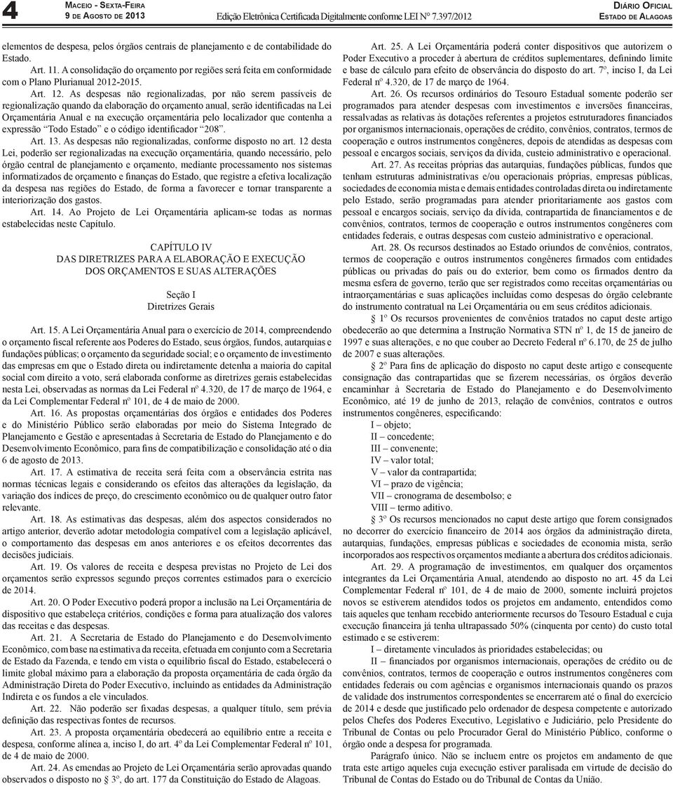 As despesas não regionalizadas, por não serem passíveis de regionalização quando da elaboração do orçamento anual, serão identificadas na Lei Orçamentária Anual e na execução orçamentária pelo