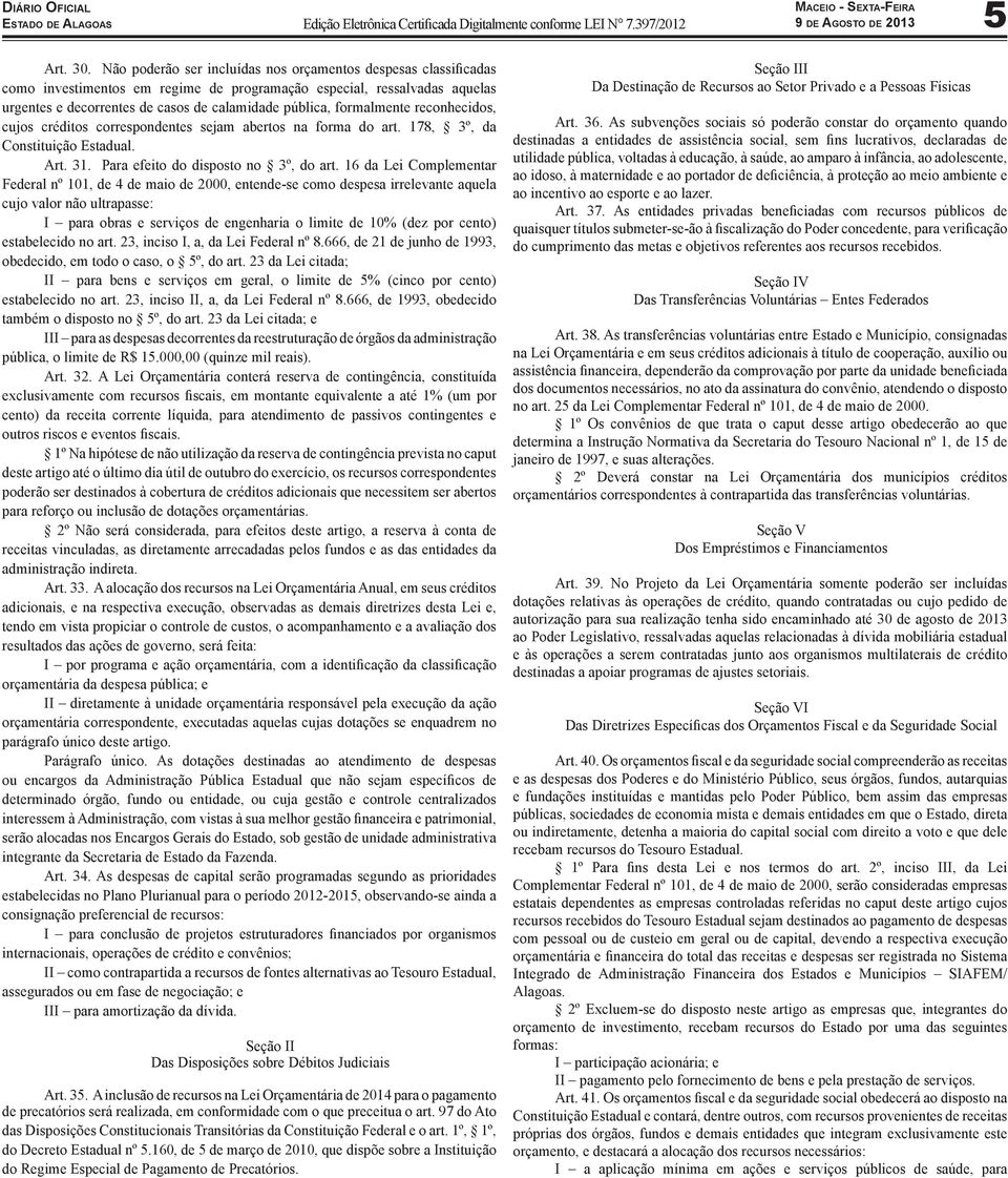 formalmente reconhecidos, cujos créditos correspondentes sejam abertos na forma do art. 178, 3º, da Constituição Estadual. Art. 31. Para efeito do disposto no 3º, do art.