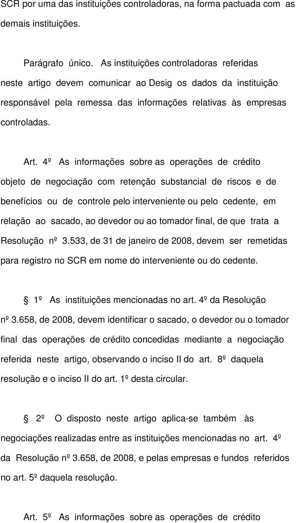 4º As informações sobre as operações de crédito objeto de negociação com retenção substancial de riscos e de benefícios ou de controle pelo interveniente ou pelo cedente, em relação ao sacado, ao