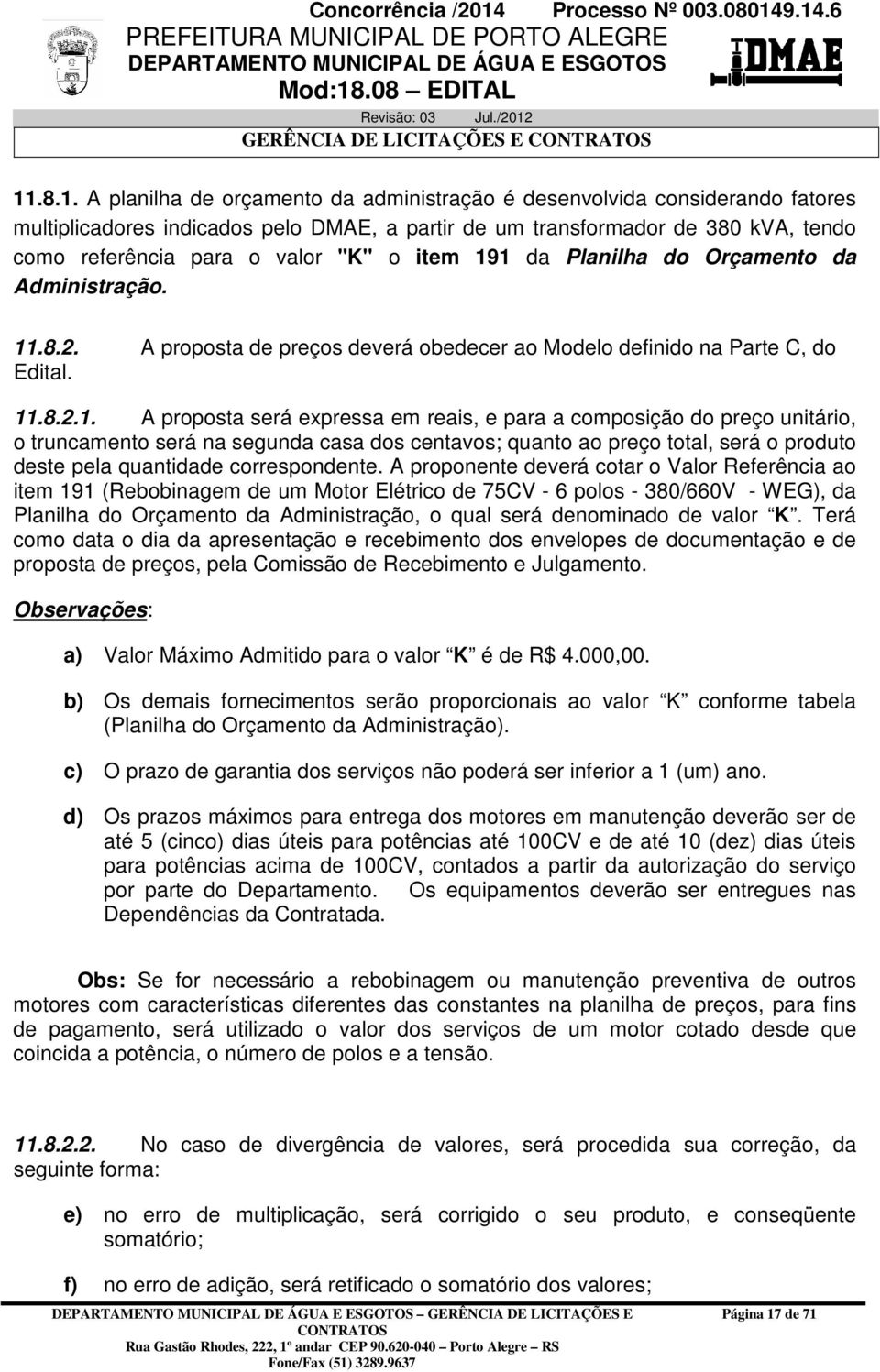 1 da Planilha do Orçamento da Administração. 11.8.2. A proposta de preços deverá obedecer ao Modelo definido na Parte C, do Edital. 11.8.2.1. A proposta será expressa em reais, e para a composição do