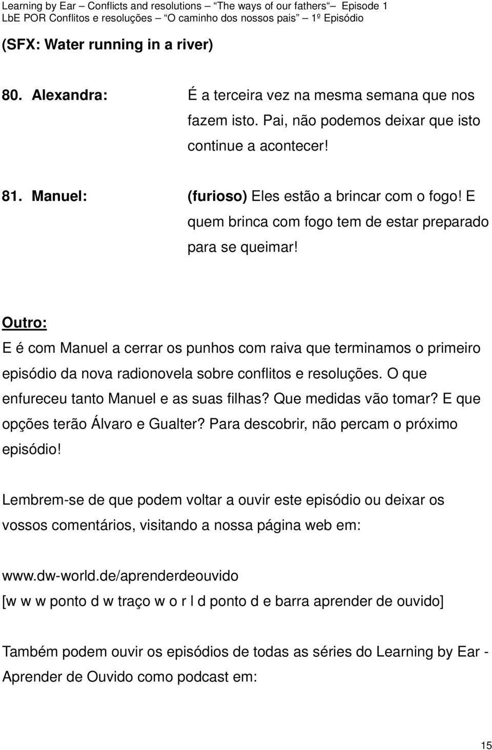 Outro: E é com Manuel a cerrar os punhos com raiva que terminamos o primeiro episódio da nova radionovela sobre conflitos e resoluções. O que enfureceu tanto Manuel e as suas filhas?