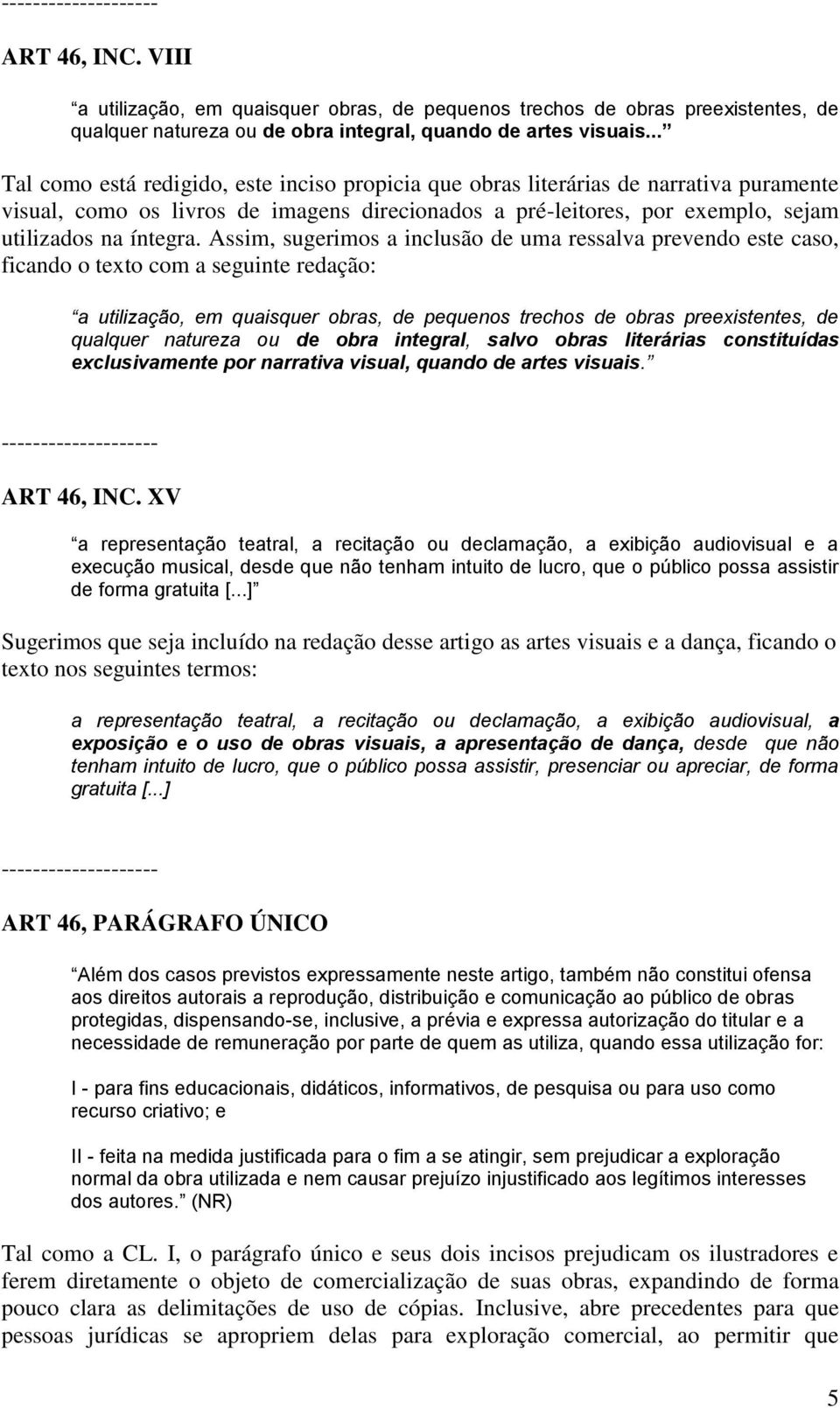 Assim, sugerimos a inclusão de uma ressalva prevendo este caso, ficando o texto com a seguinte redação: a utilização, em quaisquer obras, de pequenos trechos de obras preexistentes, de qualquer