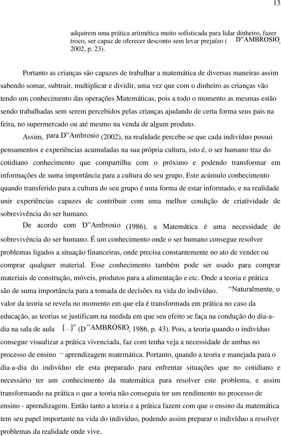 das operações Matemáticas, pois a todo o momento as mesmas estão sendo trabalhadas sem serem percebidos pelas crianças ajudando de certa forma seus pais na feira, no supermercado ou até mesmo na