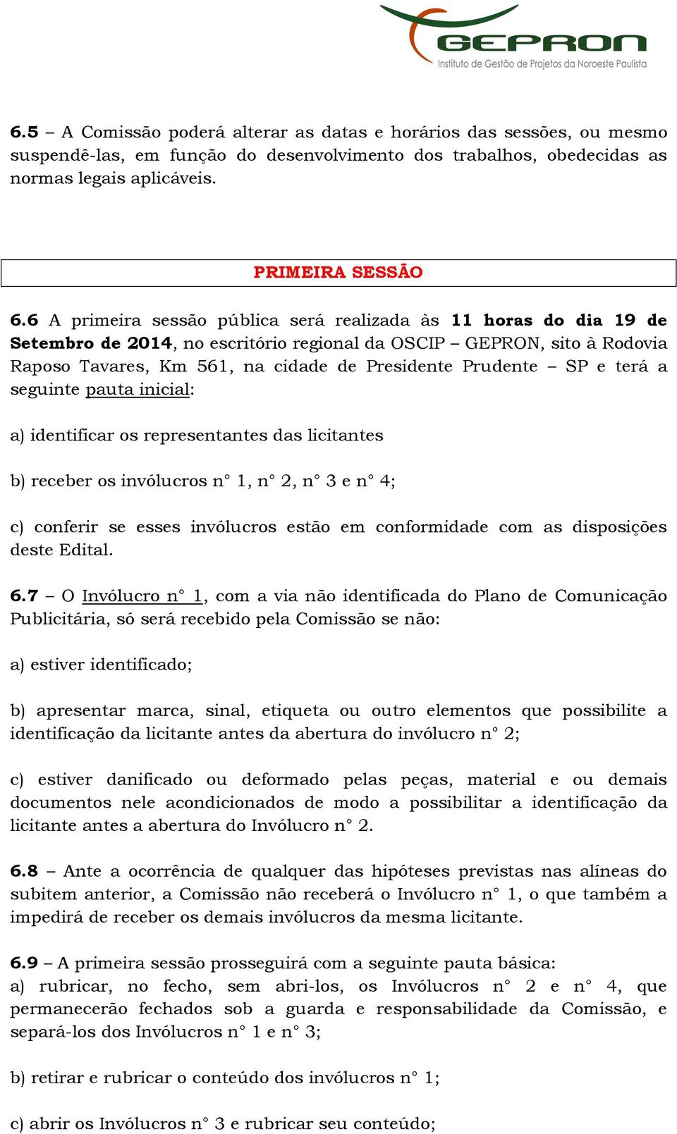 SP e terá a seguinte pauta inicial: a) identificar os representantes das licitantes b) receber os invólucros n 1, n 2, n 3 e n 4; c) conferir se esses invólucros estão em conformidade com as