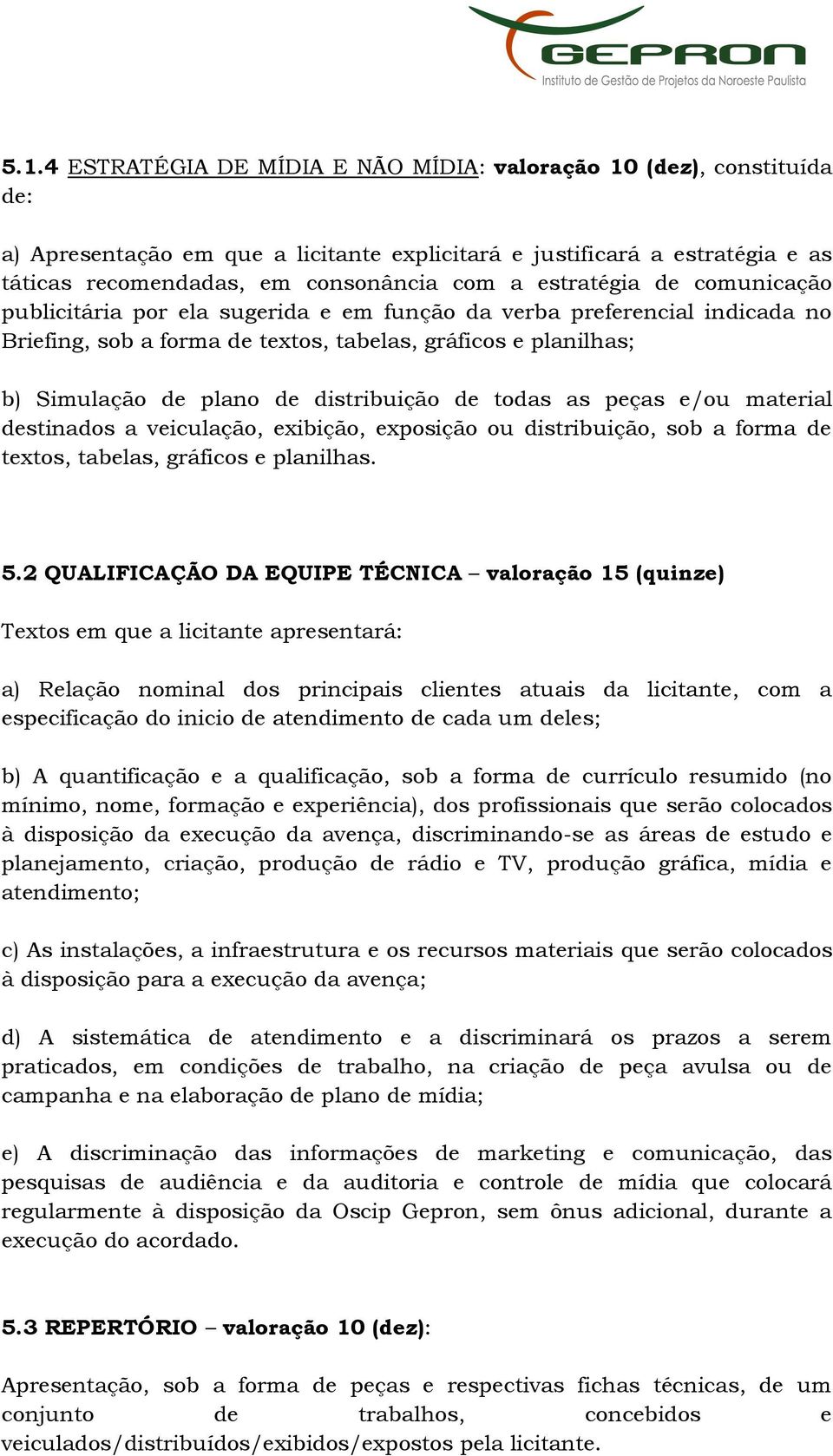 distribuição de todas as peças e/ou material destinados a veiculação, exibição, exposição ou distribuição, sob a forma de textos, tabelas, gráficos e planilhas. 5.