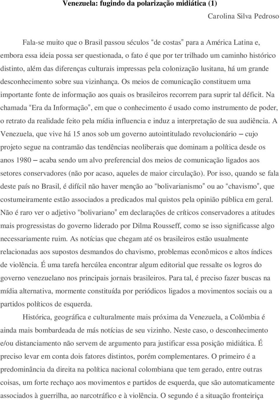 Os meios de comunicação constituem uma importante fonte de informação aos quais os brasileiros recorrem para suprir tal déficit.