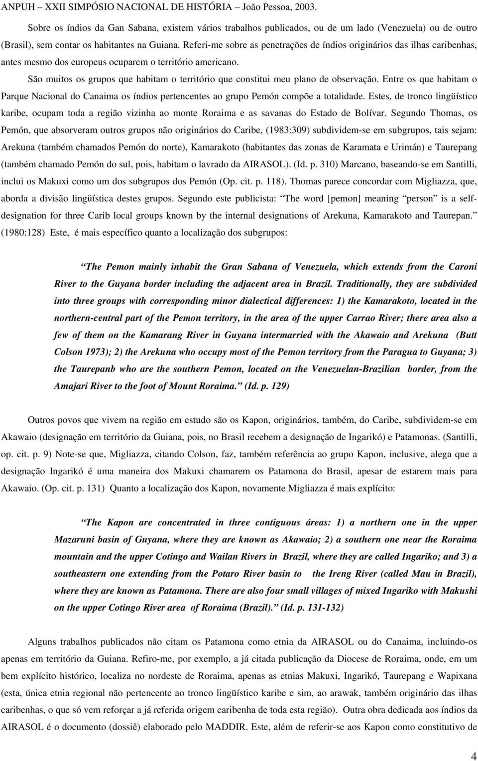 São muitos os grupos que habitam o território que constitui meu plano de observação. Entre os que habitam o Parque Nacional do Canaima os índios pertencentes ao grupo Pemón compõe a totalidade.