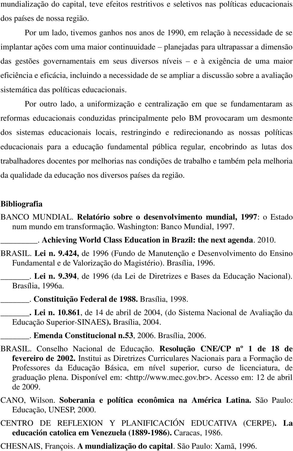 diversos níveis e à exigência de uma maior eficiência e eficácia, incluindo a necessidade de se ampliar a discussão sobre a avaliação sistemática das políticas educacionais.