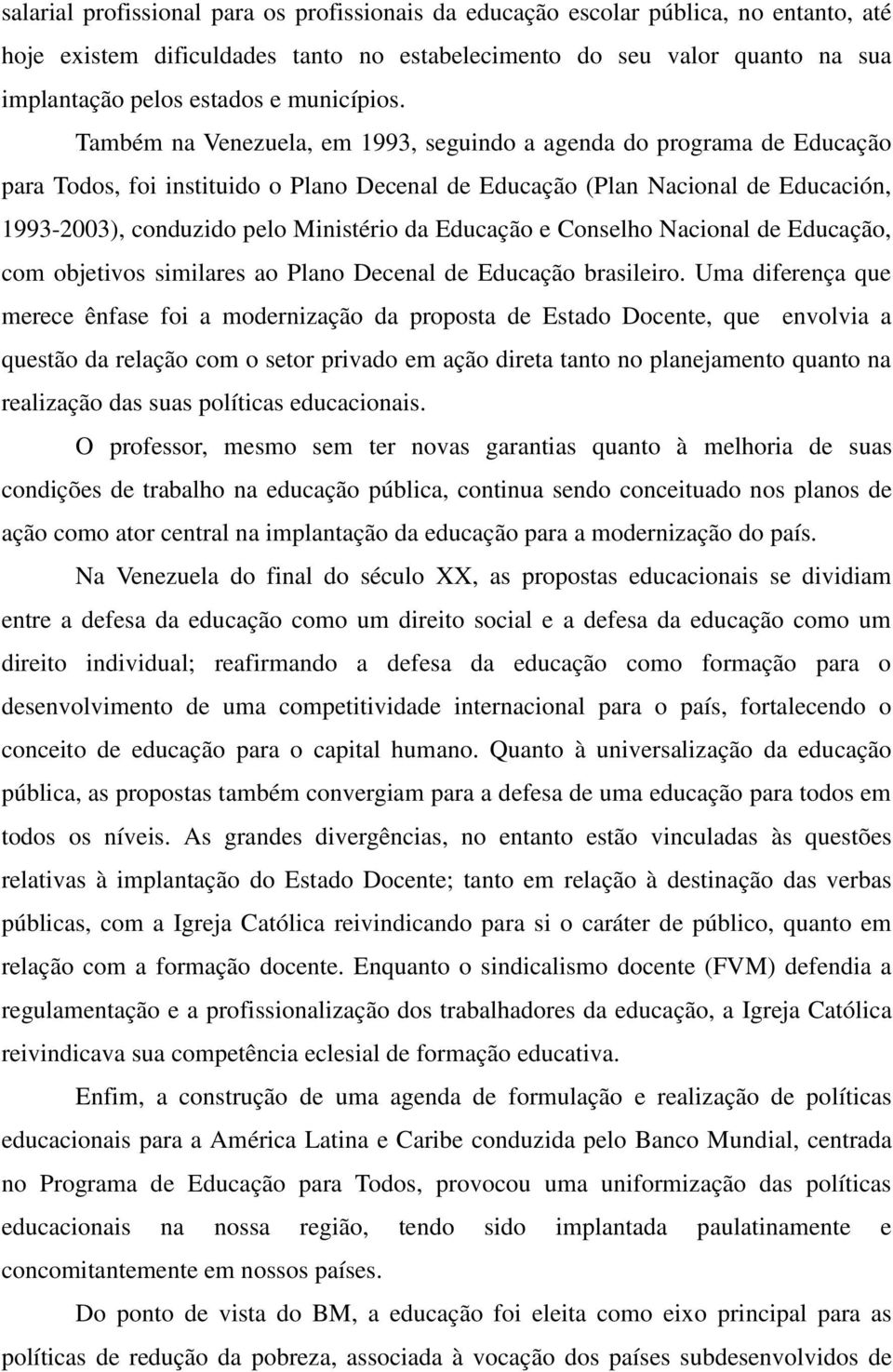 Também na Venezuela, em 1993, seguindo a agenda do programa de Educação para Todos, foi instituido o Plano Decenal de Educação (Plan Nacional de Educación, 1993-2003), conduzido pelo Ministério da