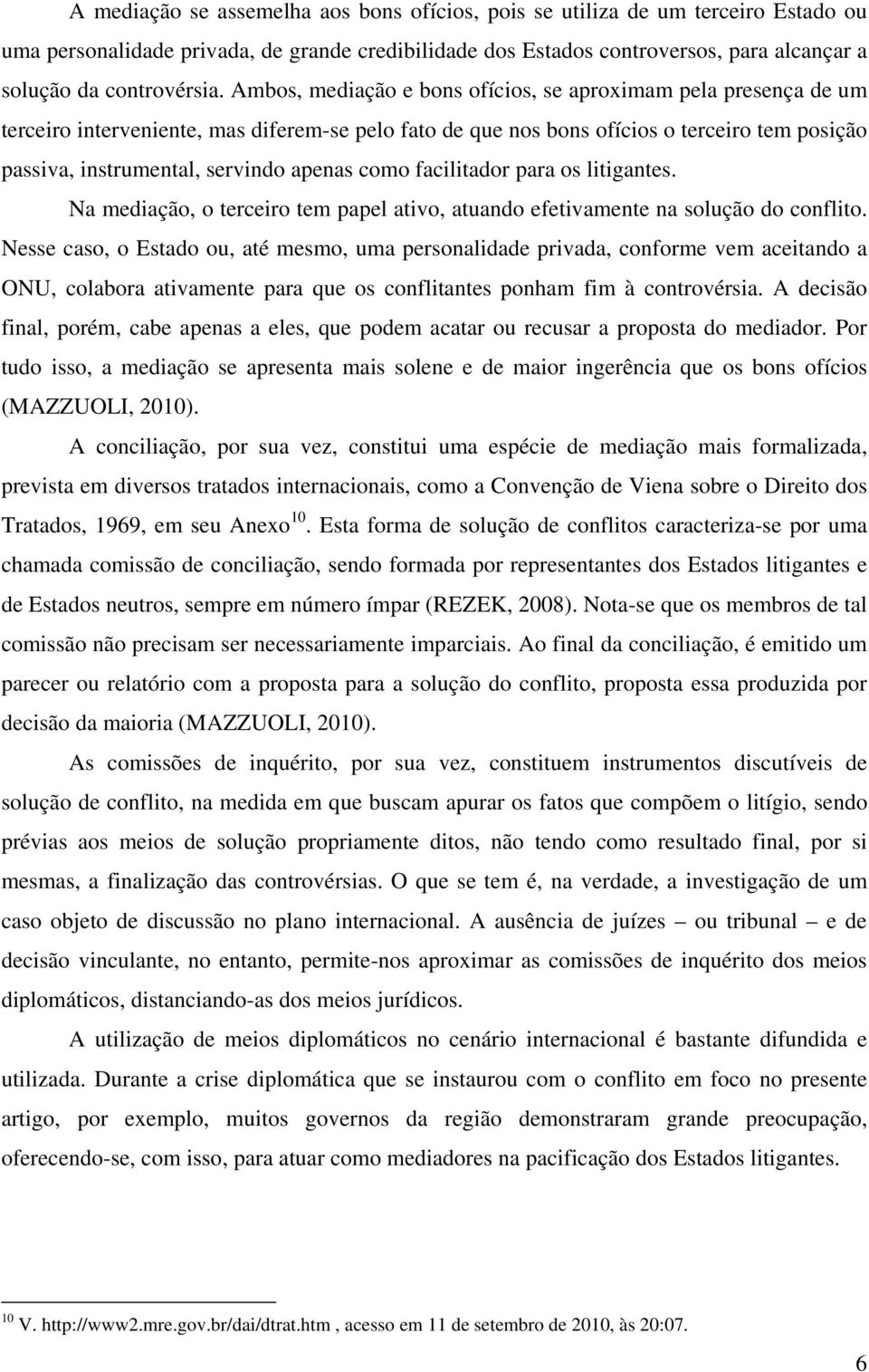 como facilitador para os litigantes. Na mediação, o terceiro tem papel ativo, atuando efetivamente na solução do conflito.