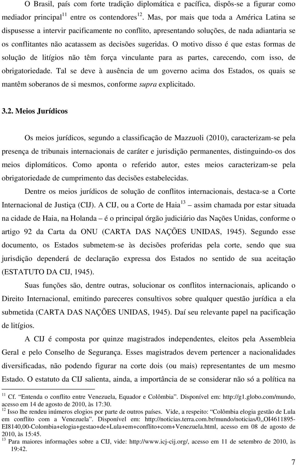 O motivo disso é que estas formas de solução de litígios não têm força vinculante para as partes, carecendo, com isso, de obrigatoriedade.