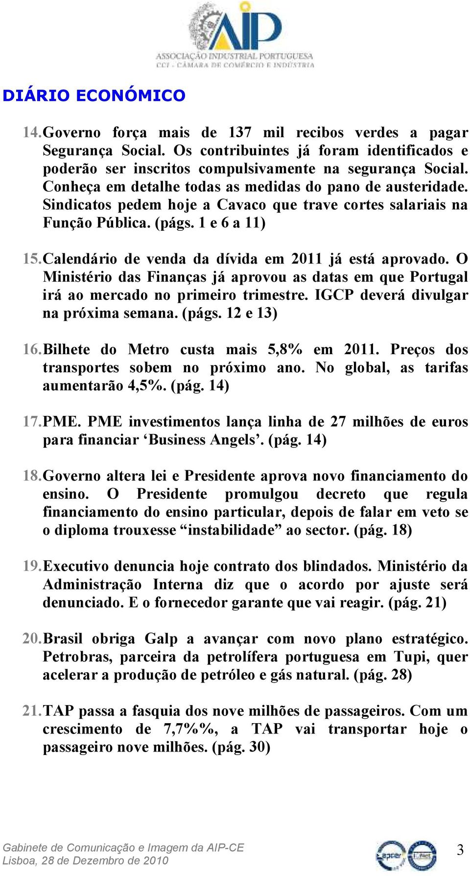 Calendário de venda da dívida em 2011 já está aprovado. O Ministério das Finanças já aprovou as datas em que Portugal irá ao mercado no primeiro trimestre. IGCP deverá divulgar na próxima semana.