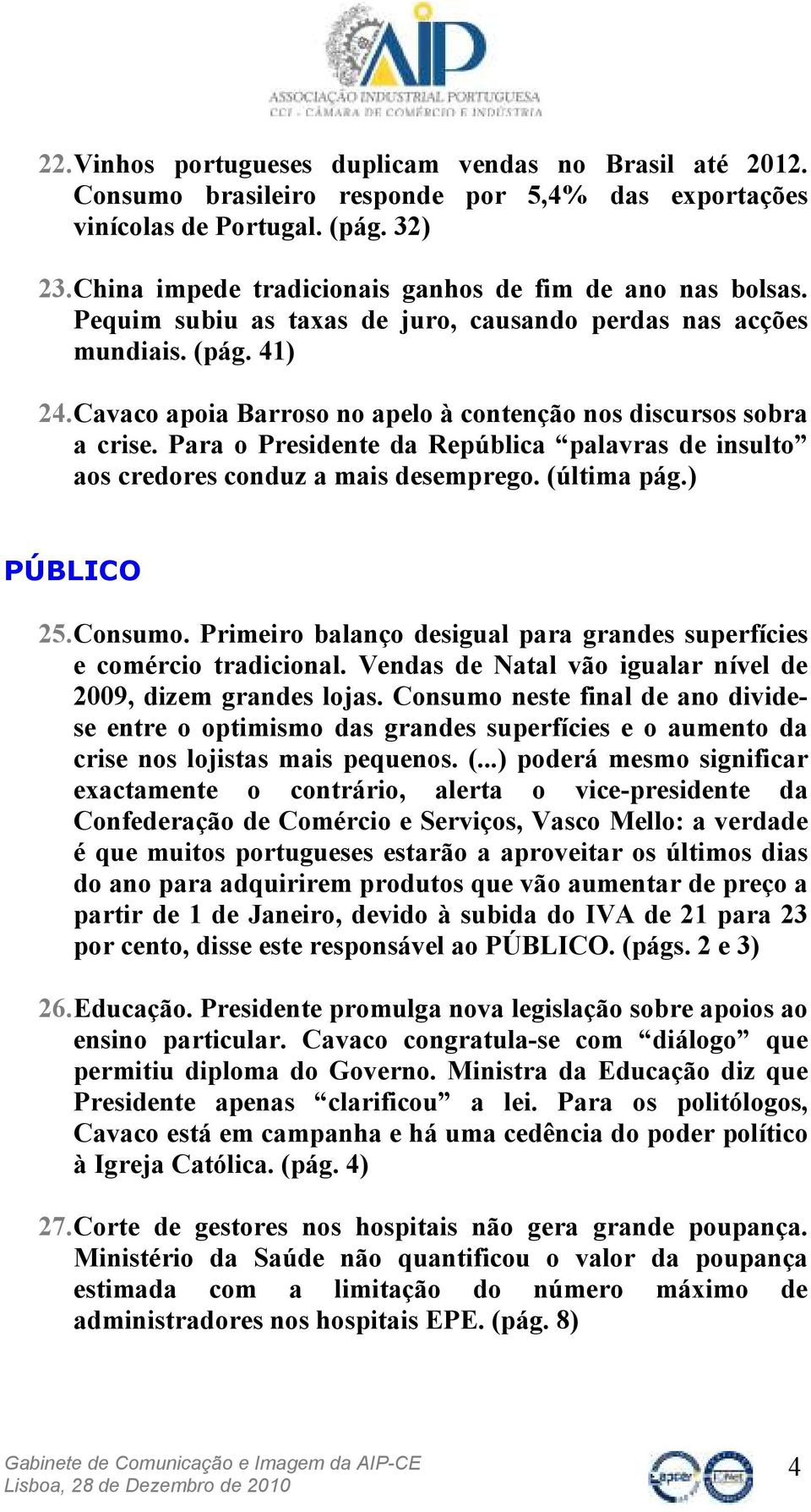 Cavaco apoia Barroso no apelo à contenção nos discursos sobra a crise. Para o Presidente da República palavras de insulto aos credores conduz a mais desemprego. (última pág.) PÚBLICO 25. Consumo.