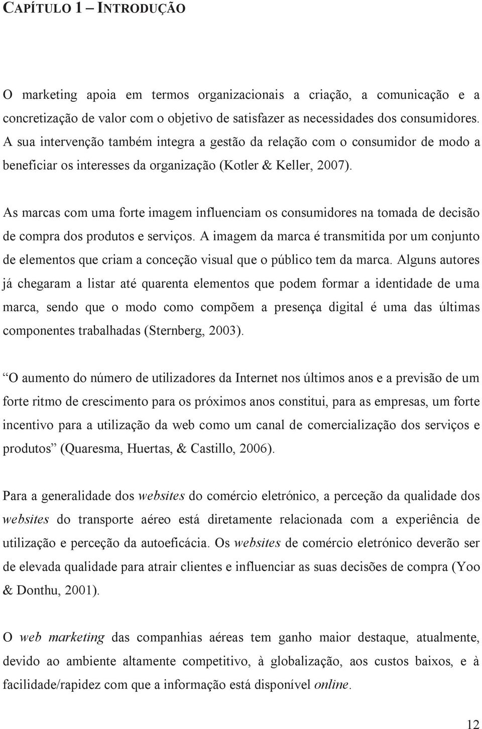 As marcas com uma forte imagem influenciam os consumidores na tomada de decisão de compra dos produtos e serviços.