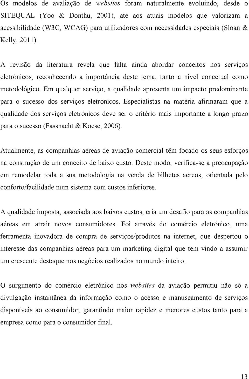 A revisão da literatura revela que falta ainda abordar conceitos nos serviços eletrónicos, reconhecendo a importância deste tema, tanto a nível concetual como metodológico.