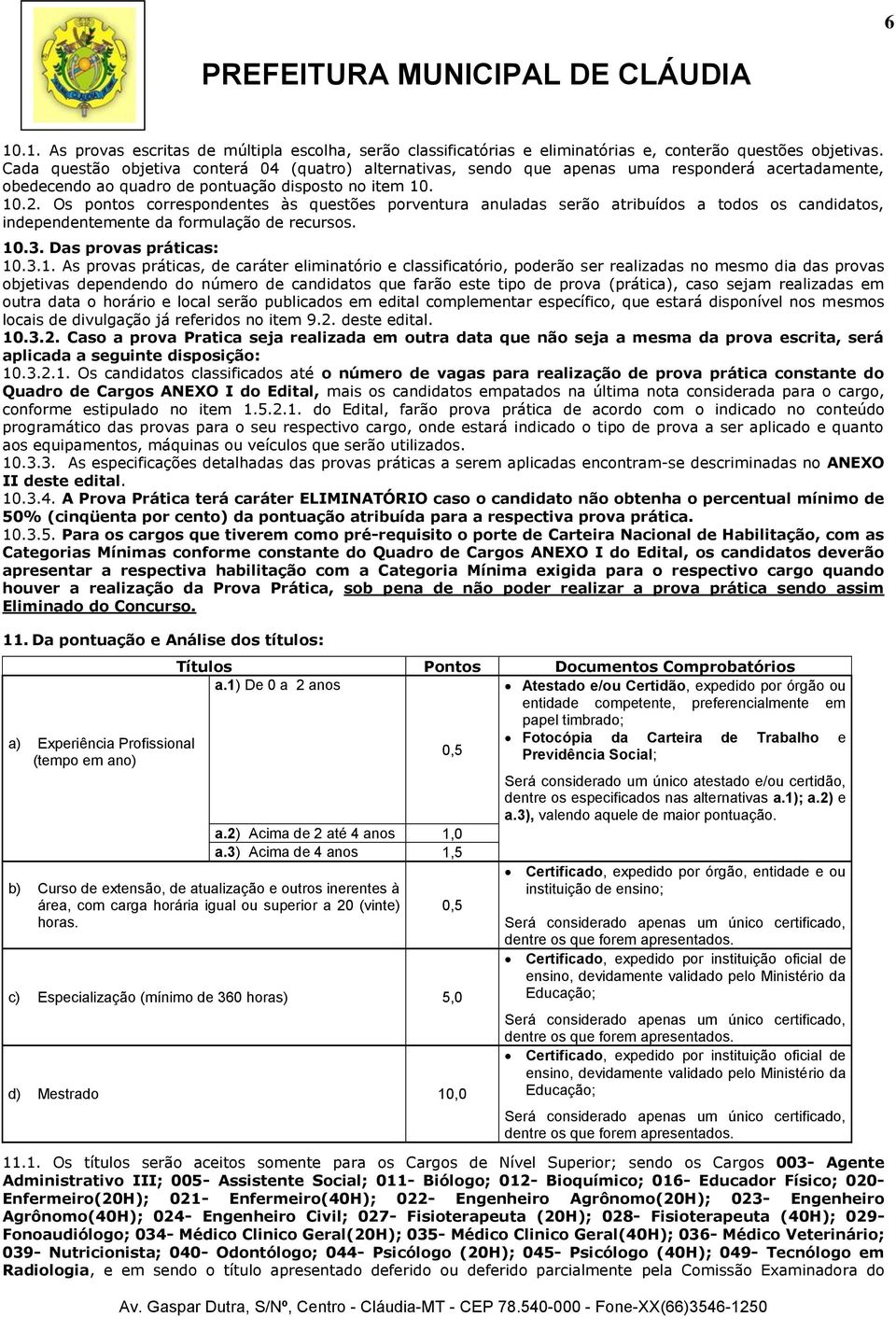 Os pontos correspondentes às questões porventura anuladas serão atribuídos a todos os candidatos, independentemente da formulação de recursos..3. Das provas práticas:.3.1.